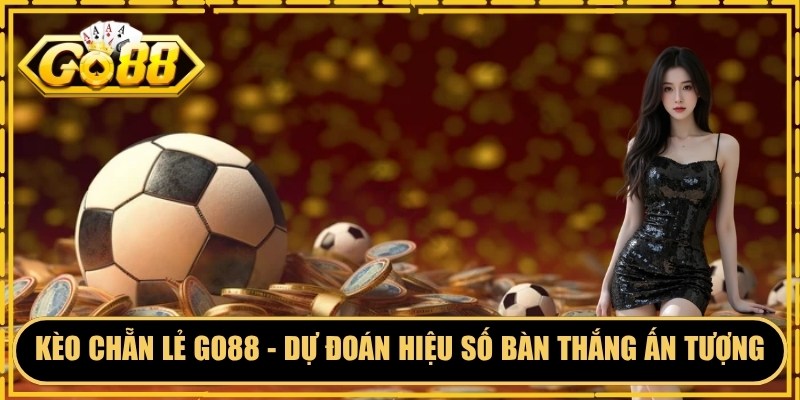 Kèo Chẵn Lẻ Go88 - Dự Đoán Hiệu Số Bàn Thắng Ấn Tượng