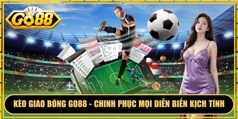 Kèo Giao Bóng GO88 - Chinh Phục Mọi Diễn Biến Kịch Tính