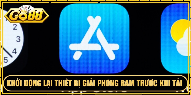 Nên khởi động lại thiết bị để giải phóng RAM trước khi tải app